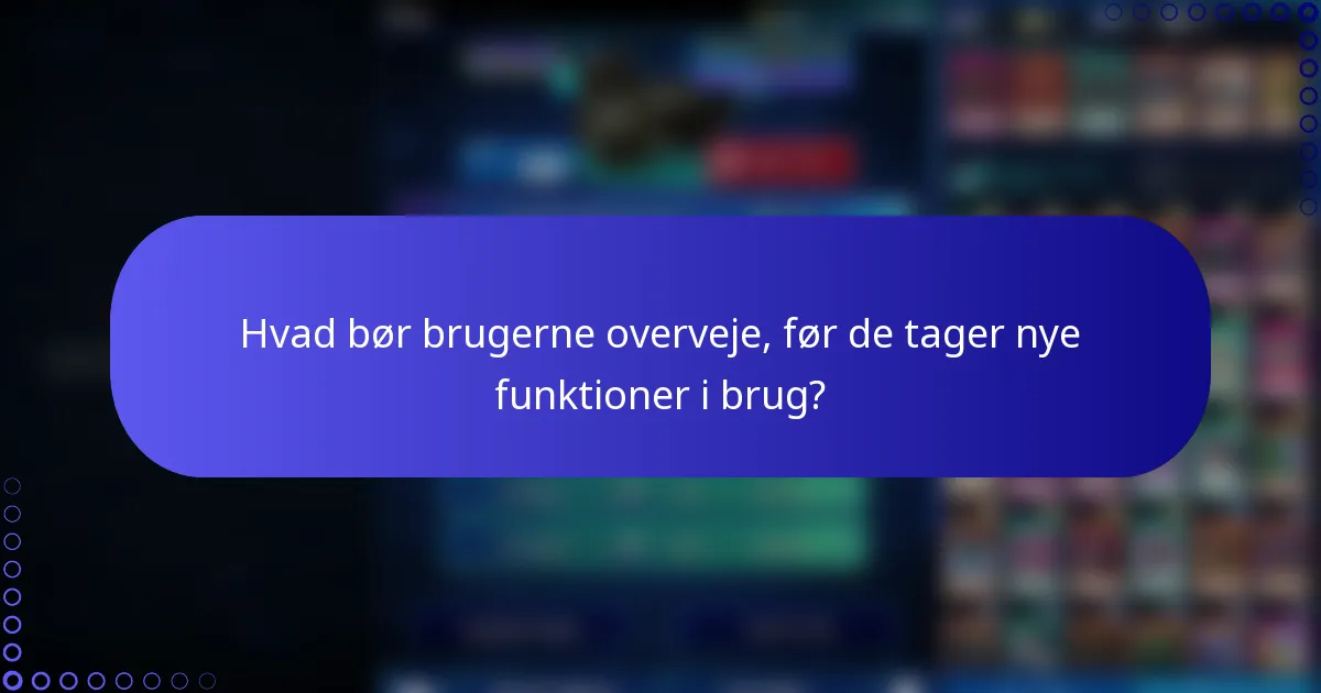 Hvad bør brugerne overveje, før de tager nye funktioner i brug?