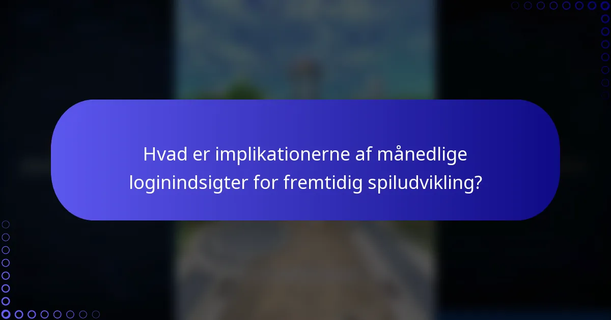 Hvad er implikationerne af månedlige loginindsigter for fremtidig spiludvikling?