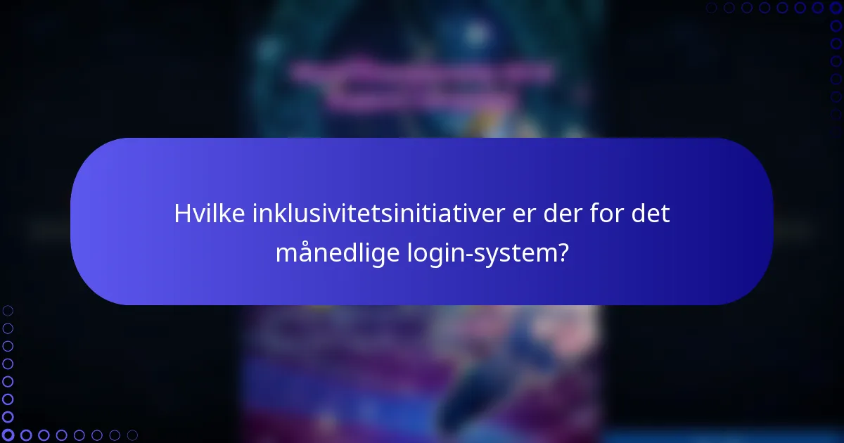 Hvilke inklusivitetsinitiativer er der for det månedlige login-system?