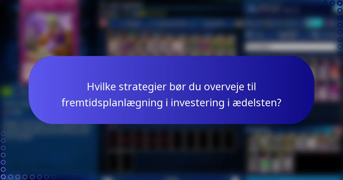 Hvilke strategier bør du overveje til fremtidsplanlægning i investering i ædelsten?