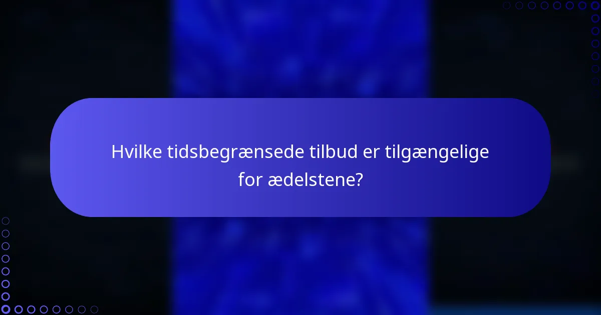 Hvilke tidsbegrænsede tilbud er tilgængelige for ædelstene?
