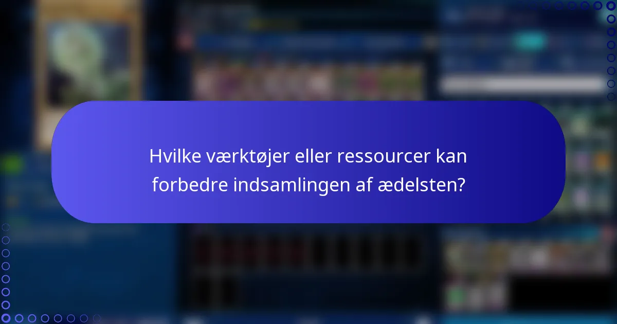 Hvilke værktøjer eller ressourcer kan forbedre indsamlingen af ædelsten?