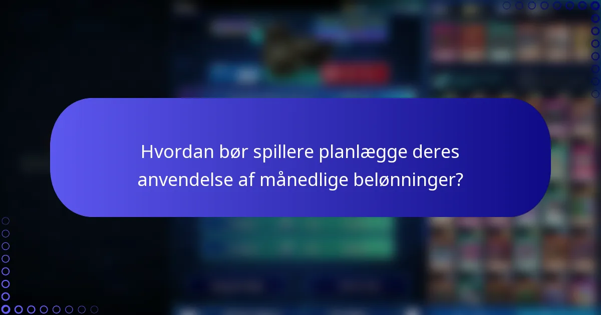 Hvordan bør spillere planlægge deres anvendelse af månedlige belønninger?