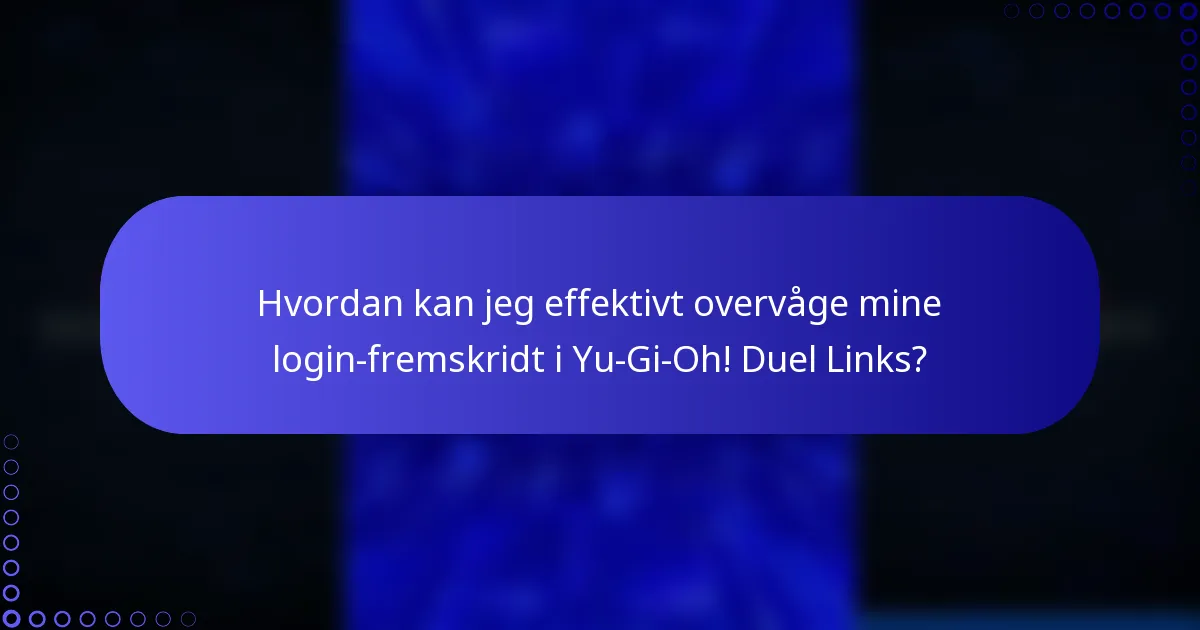 Hvordan kan jeg effektivt overvåge mine login-fremskridt i Yu-Gi-Oh! Duel Links?
