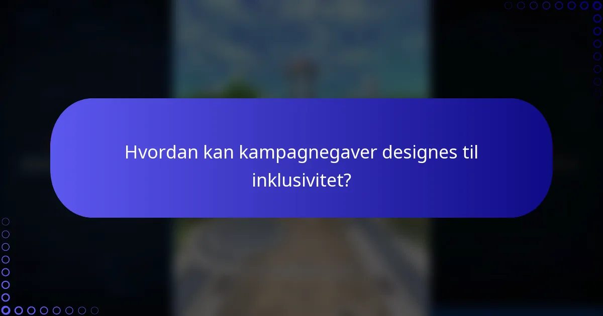 Hvordan kan kampagnegaver designes til inklusivitet?