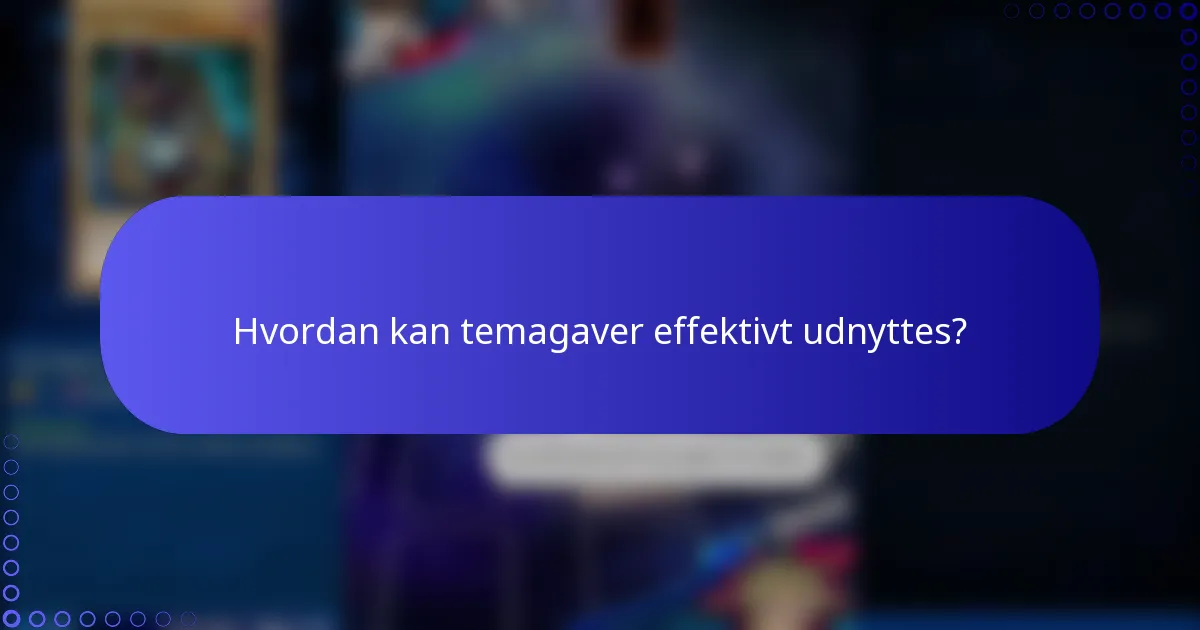 Hvordan kan temagaver effektivt udnyttes?