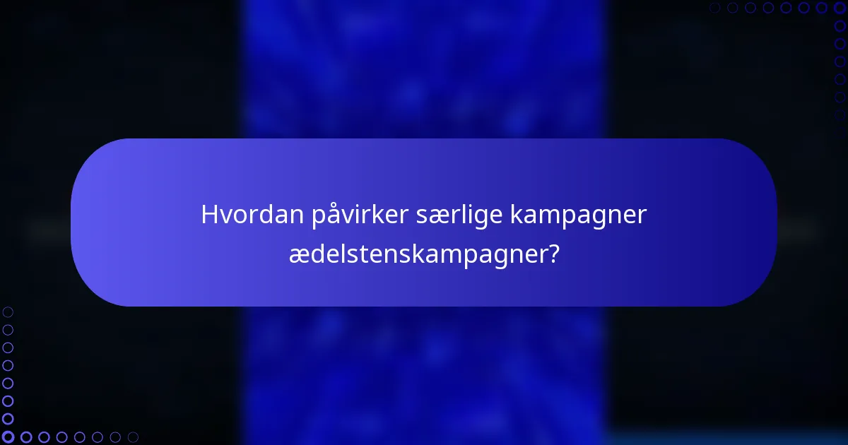 Hvordan påvirker særlige kampagner ædelstenskampagner?