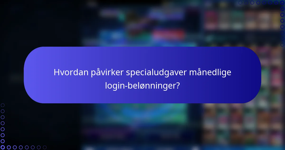 Hvordan påvirker specialudgaver månedlige login-belønninger?