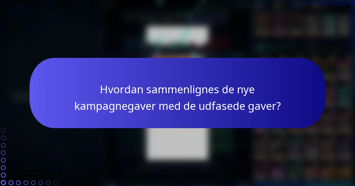 Hvordan sammenlignes de nye kampagnegaver med de udfasede gaver?