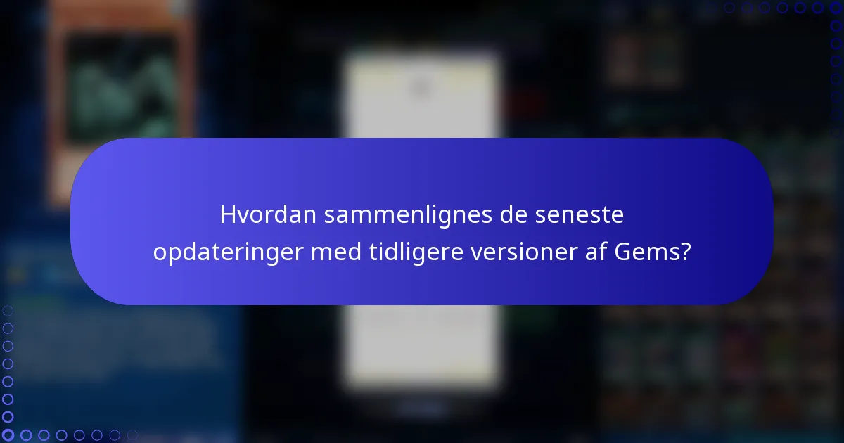 Hvordan sammenlignes de seneste opdateringer med tidligere versioner af Gems?